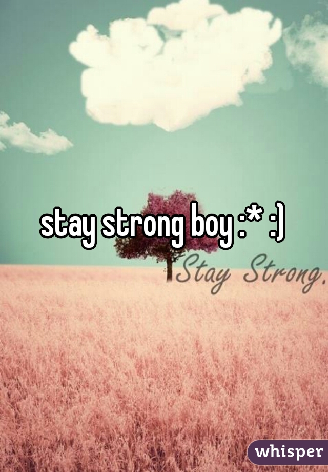 stay strong boy :* :)