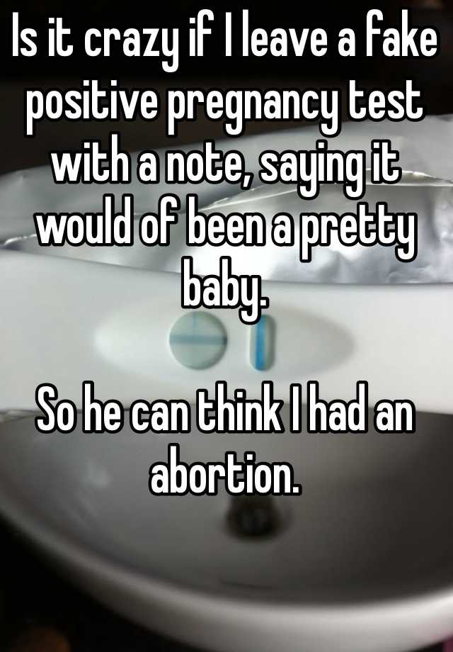 Is it crazy if I leave a fake positive pregnancy test with a note, saying it would of been a pretty baby. 

So he can think I had an abortion. 