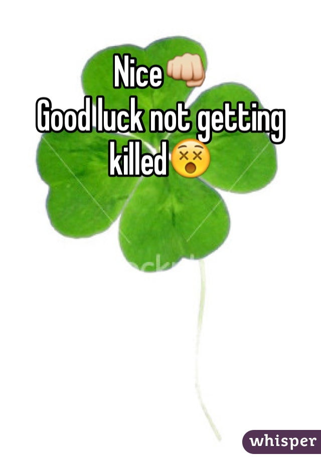 Nice👊
Good luck not getting killed😵