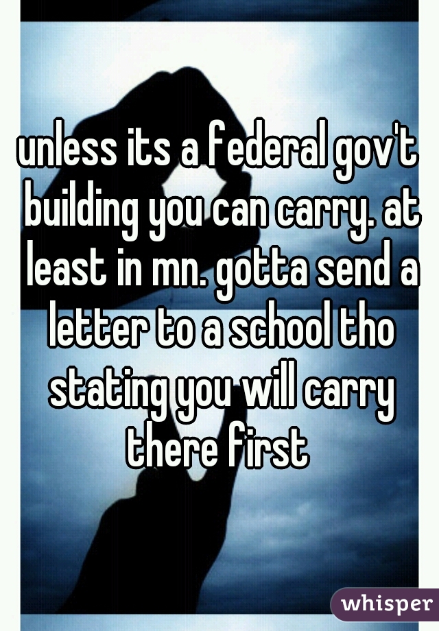 unless its a federal gov't building you can carry. at least in mn. gotta send a letter to a school tho stating you will carry there first 