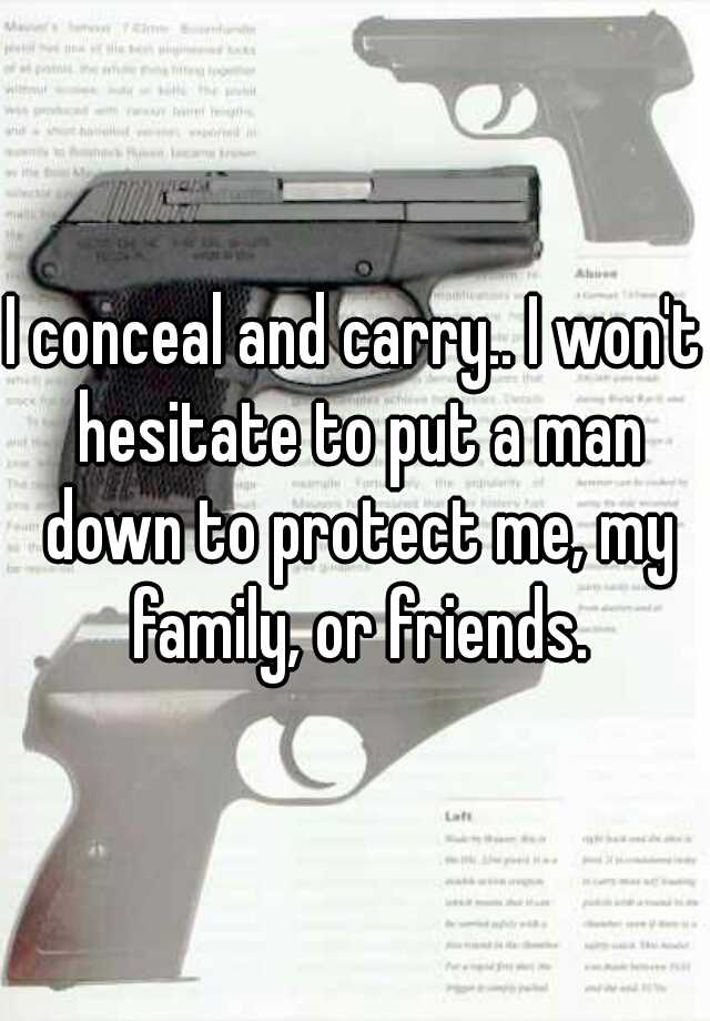 I conceal and carry.. I won't hesitate to put a man down to protect me, my family, or friends.
