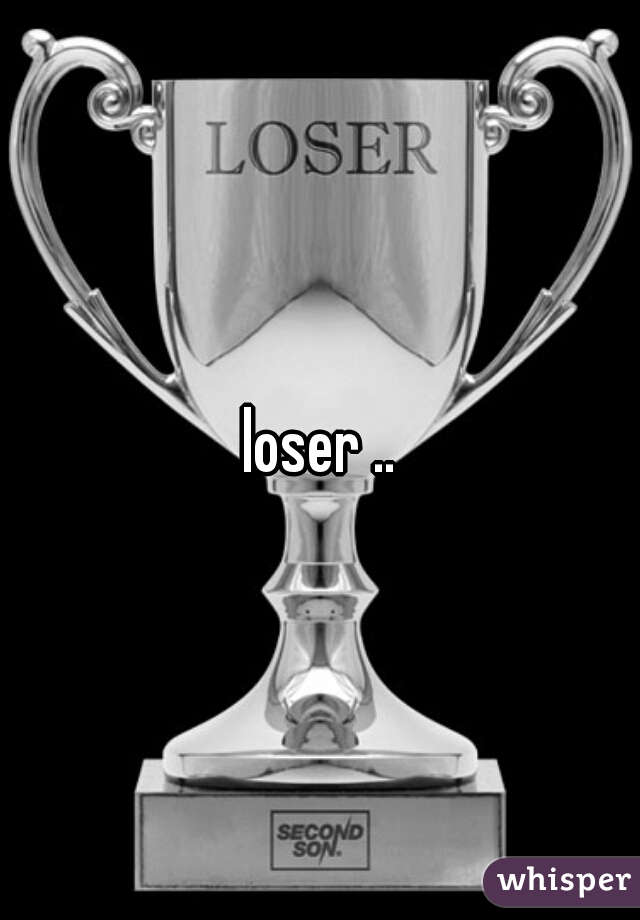 loser ..