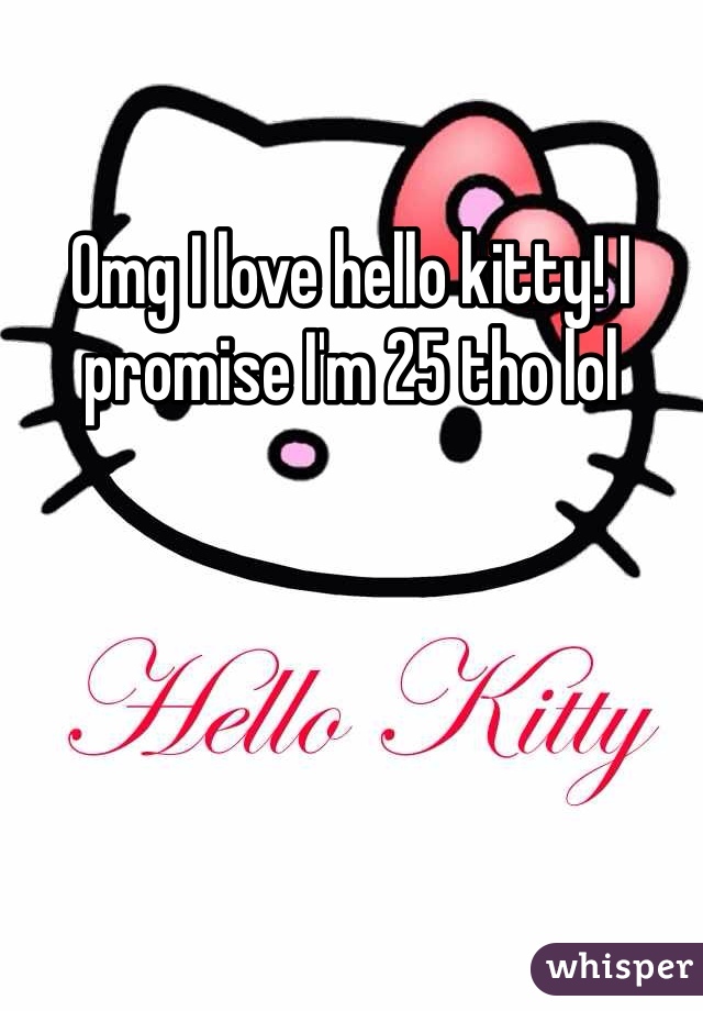 Omg I love hello kitty! I promise I'm 25 tho lol