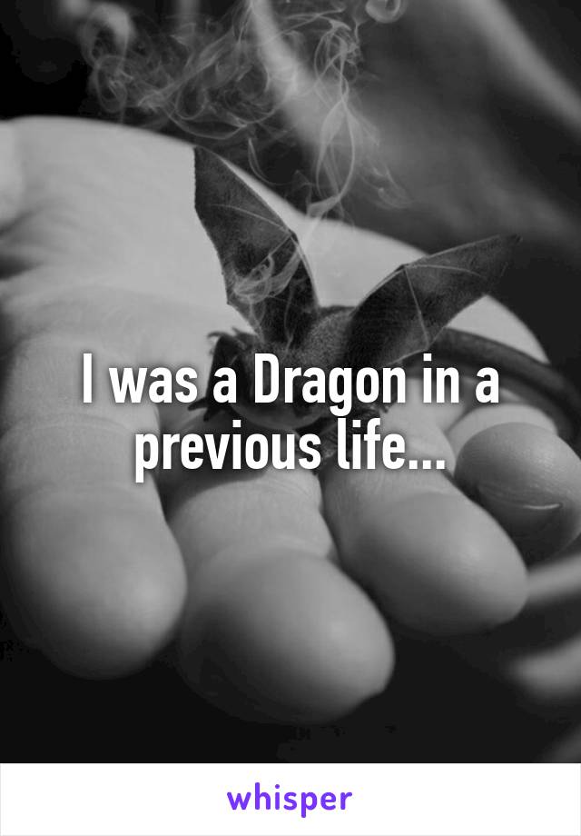 I was a Dragon in a previous life...