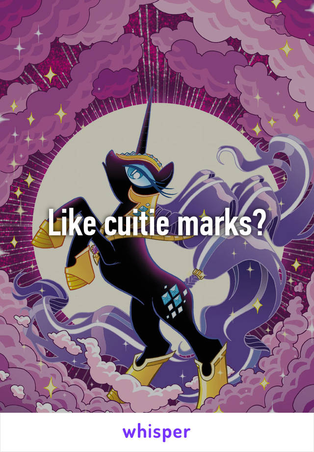 Like cuitie marks?