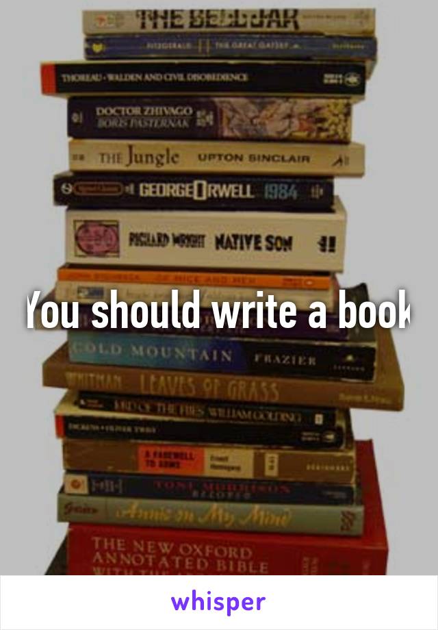 You should write a book