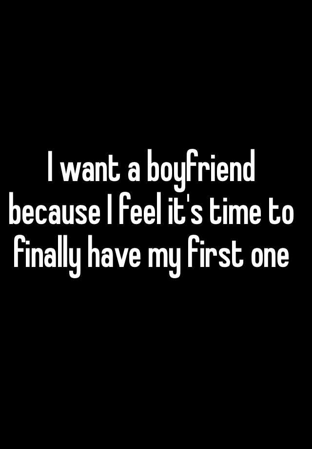 i-want-a-boyfriend-because-i-feel-it-s-time-to-finally-have-my-first-one