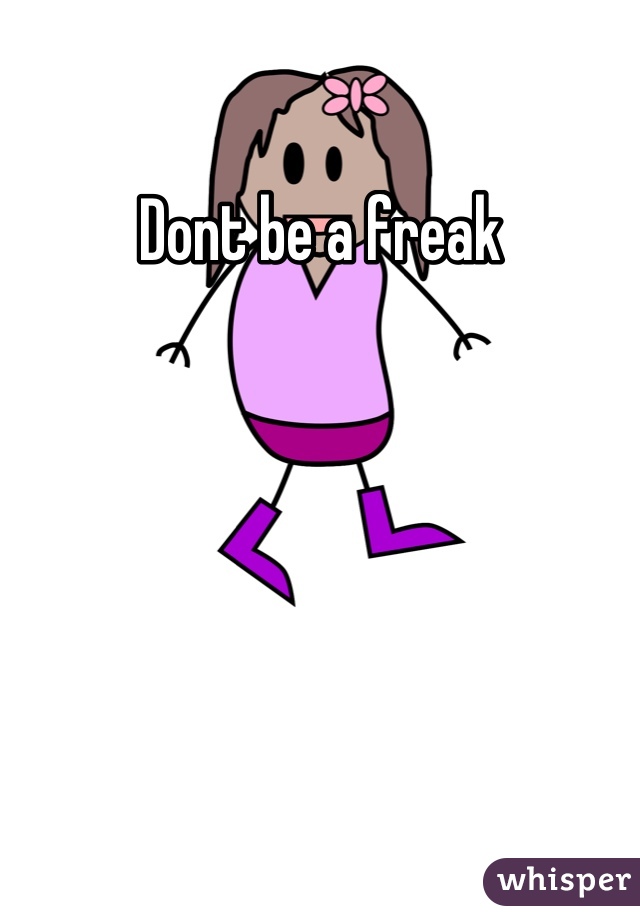 Dont be a freak