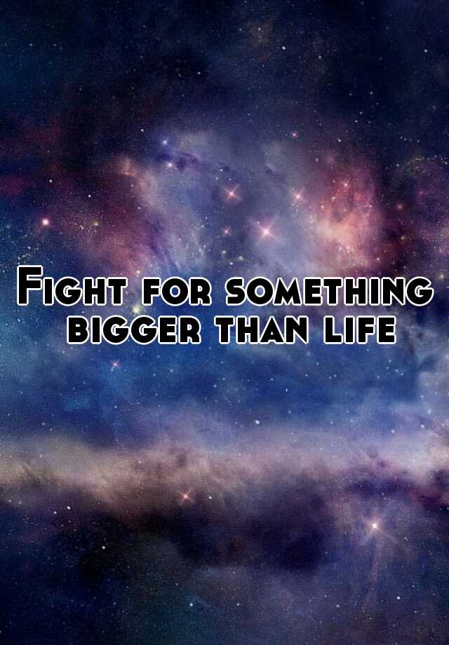 fight-for-something-bigger-than-life