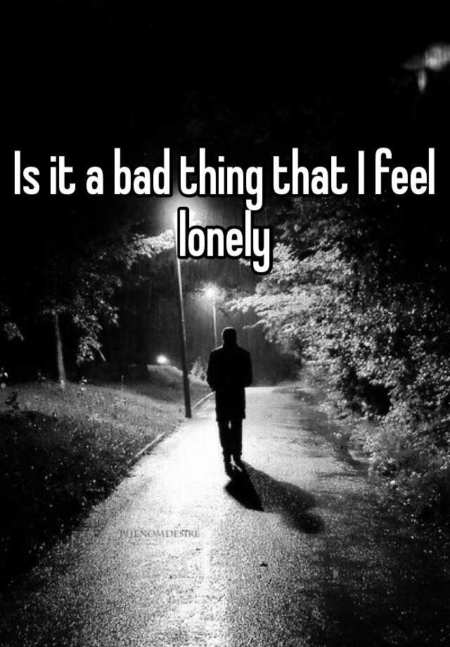 is-it-a-bad-thing-that-i-feel-lonely