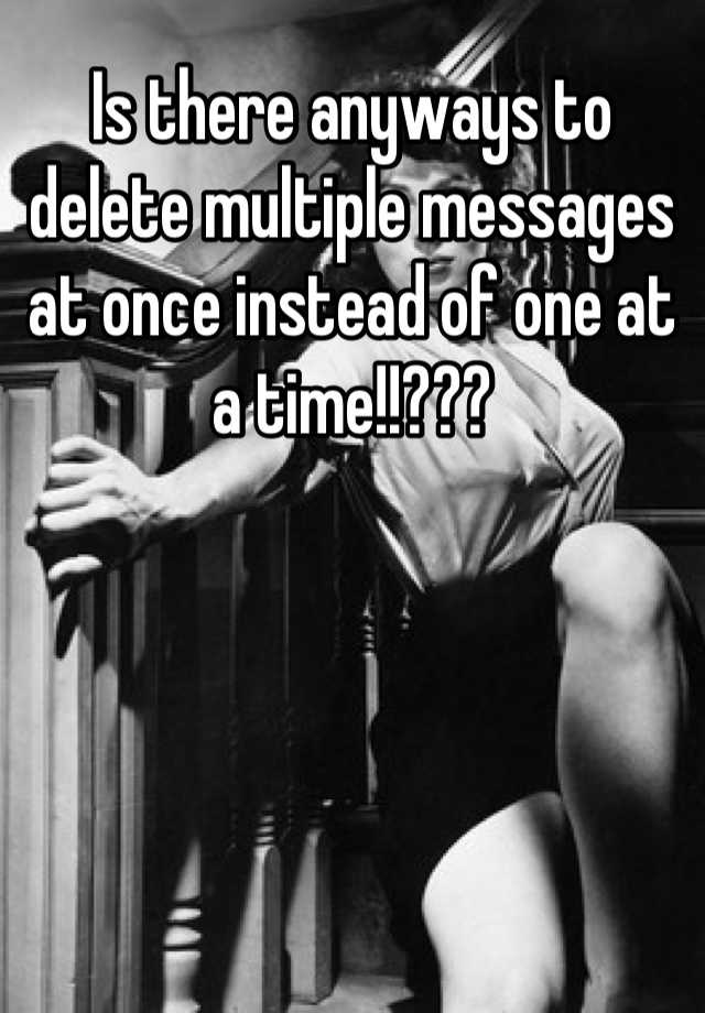 is-there-anyways-to-delete-multiple-messages-at-once-instead-of-one-at