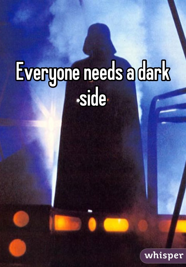 Everyone needs a dark side