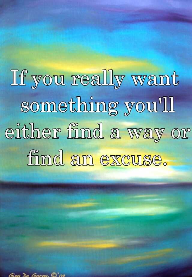 if-you-really-want-something-you-ll-either-find-a-way-or-find-an-excuse