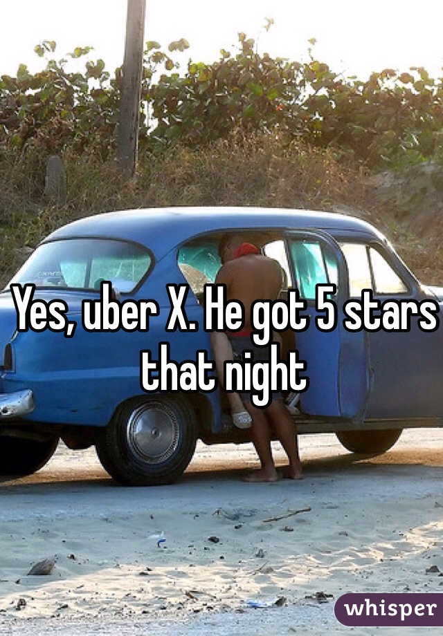 Yes, uber X. He got 5 stars that night 
