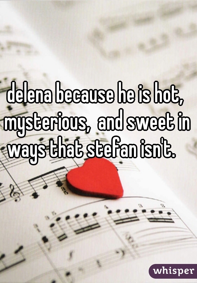 delena because he is hot, mysterious,  and sweet in ways that stefan isn't.   