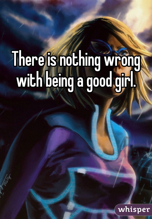 There is nothing wrong with being a good girl. 