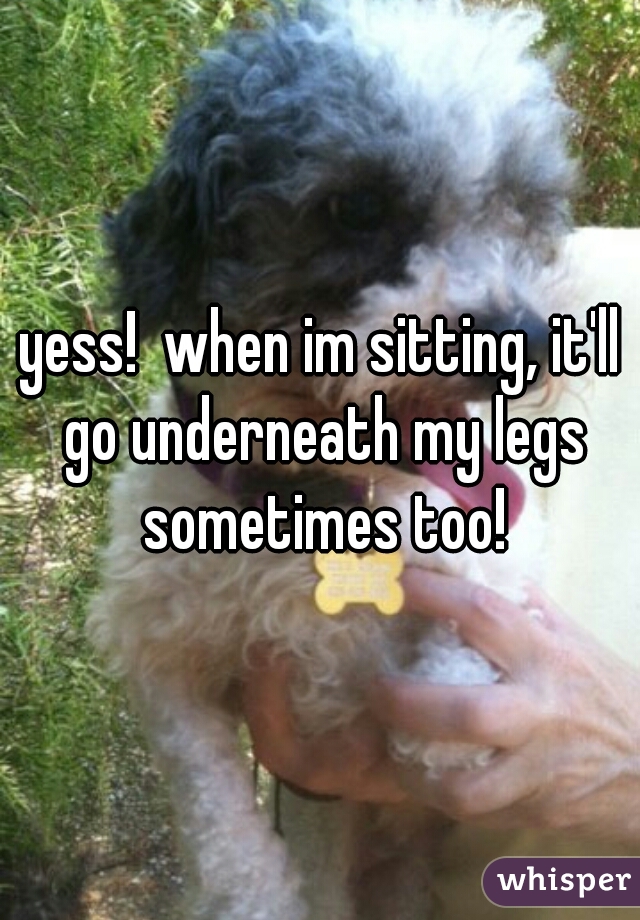 yess!  when im sitting, it'll go underneath my legs sometimes too!