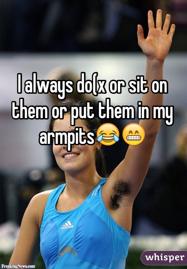 I always do(x or sit on them or put them in my armpits😂😁 