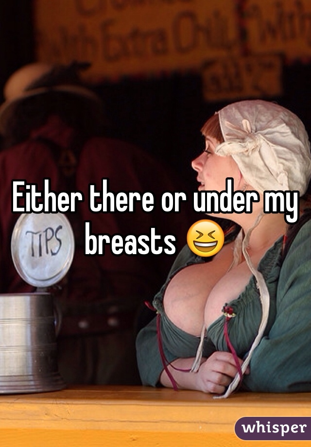 Either there or under my breasts 😆