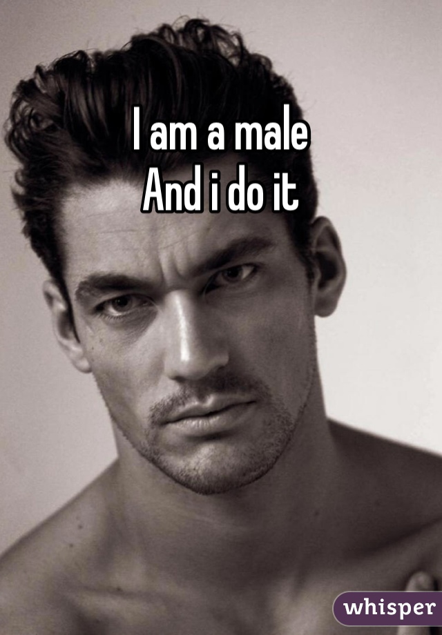 I am a male
And i do it