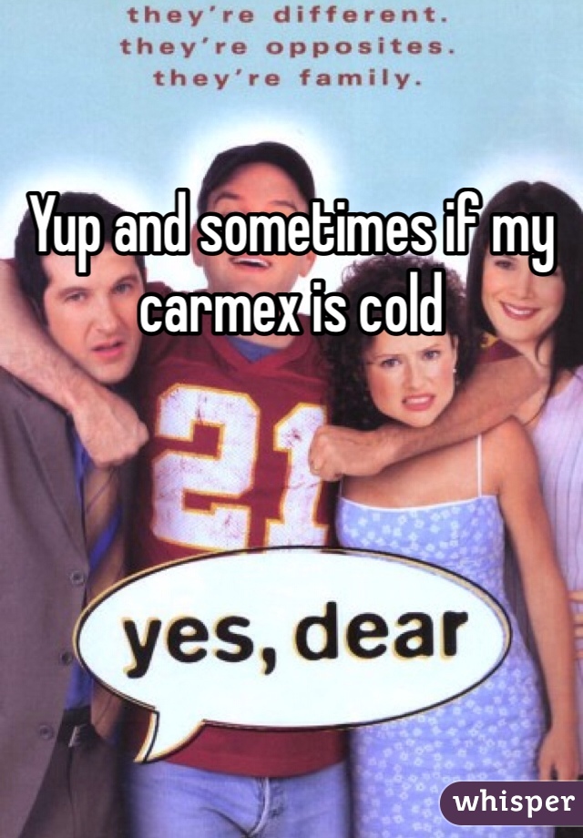 Yup and sometimes if my carmex is cold