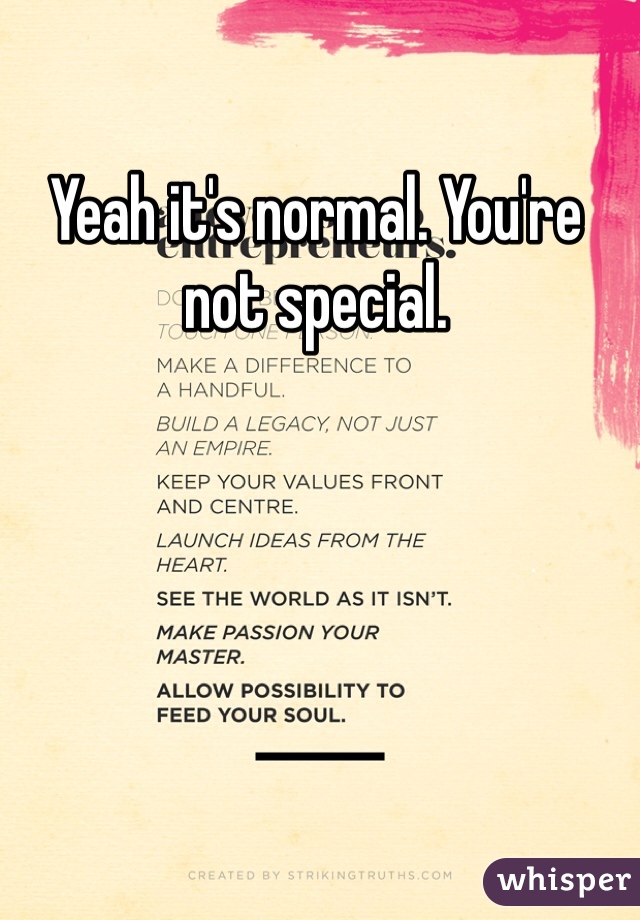 Yeah it's normal. You're not special. 