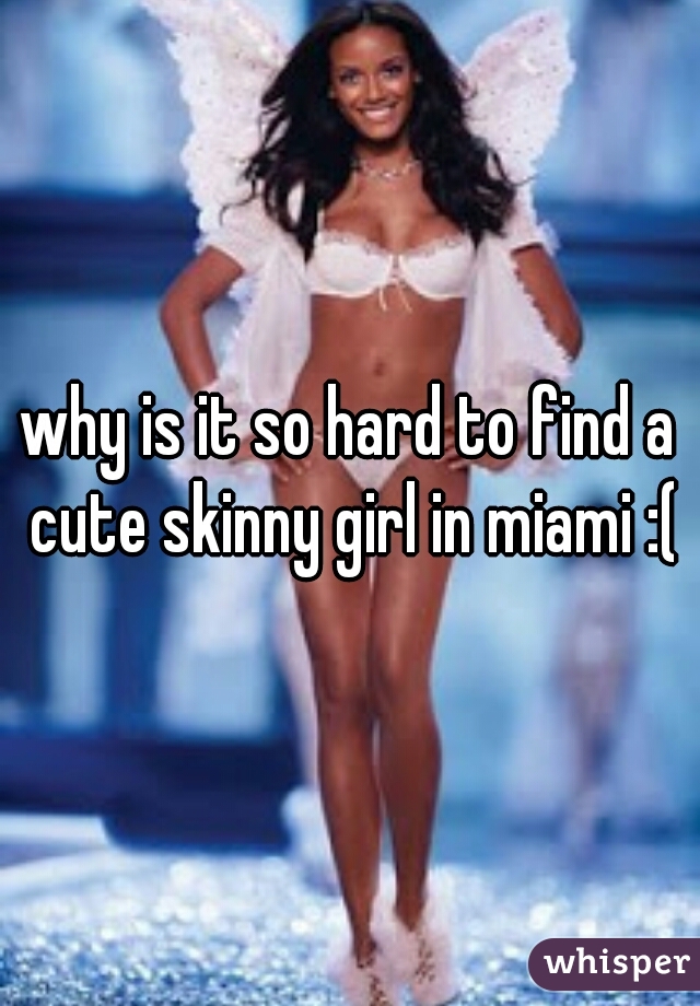 why is it so hard to find a cute skinny girl in miami :(