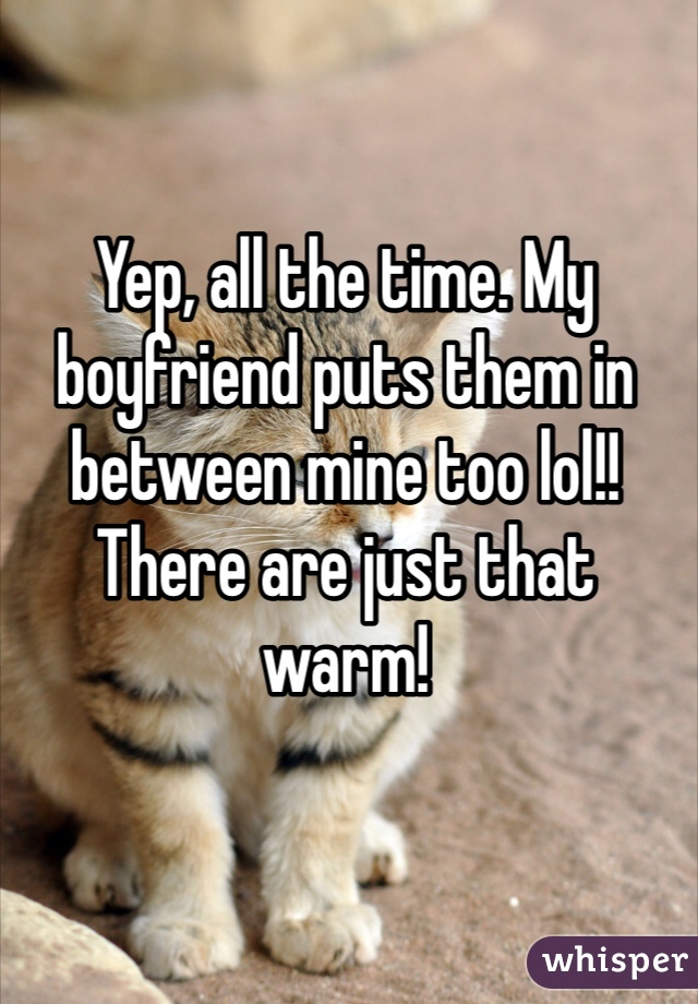 Yep, all the time. My boyfriend puts them in between mine too lol!! There are just that warm!