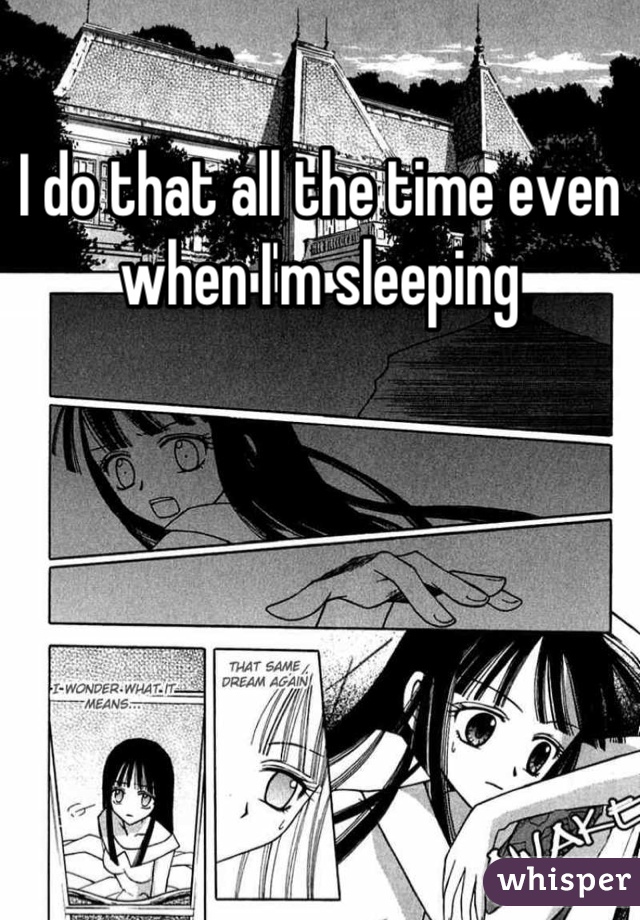 I do that all the time even when I'm sleeping