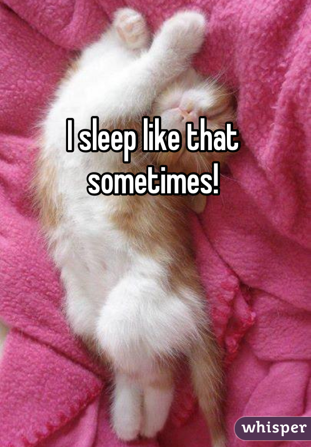 I sleep like that sometimes!