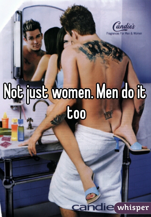 Not just women. Men do it too