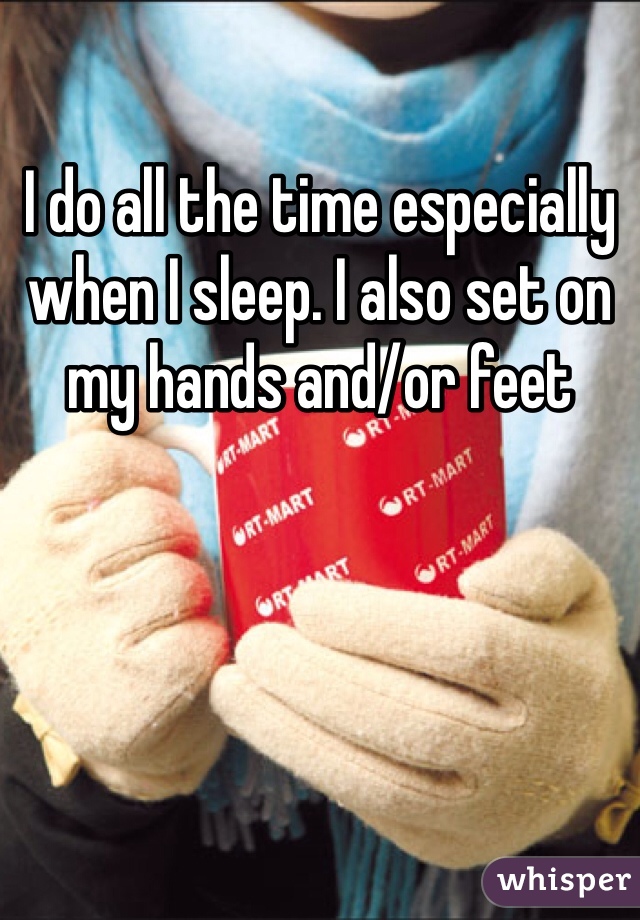 I do all the time especially when I sleep. I also set on my hands and/or feet