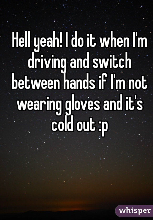 Hell yeah! I do it when I'm driving and switch between hands if I'm not wearing gloves and it's cold out :p