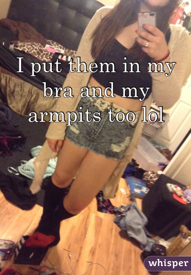 I put them in my bra and my armpits too lol