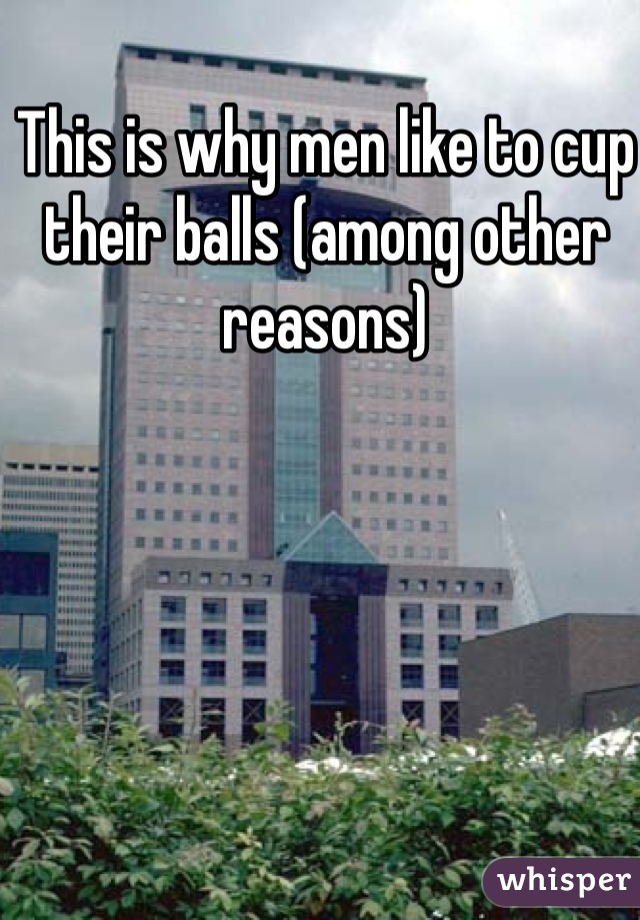 This is why men like to cup their balls (among other reasons)