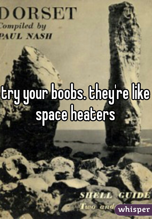 try your boobs. they're like space heaters 