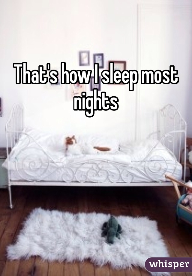 That's how I sleep most nights