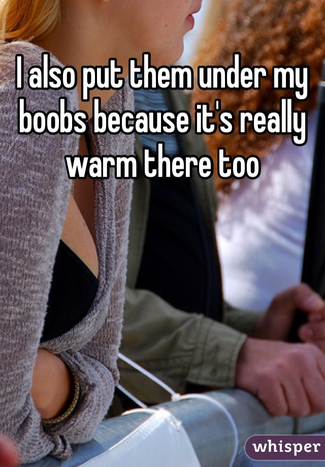 I also put them under my boobs because it's really warm there too