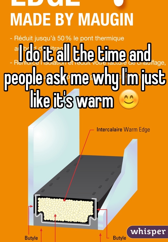 I do it all the time and people ask me why I'm just like it's warm 😊