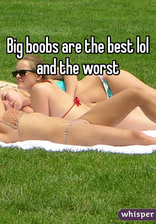 Big boobs are the best lol and the worst 