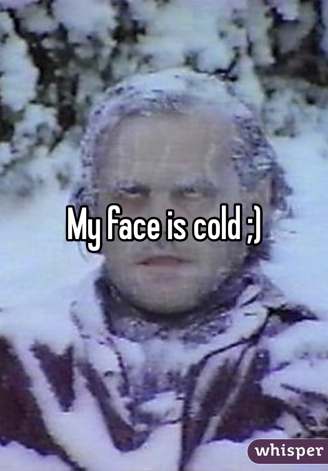 My face is cold ;)