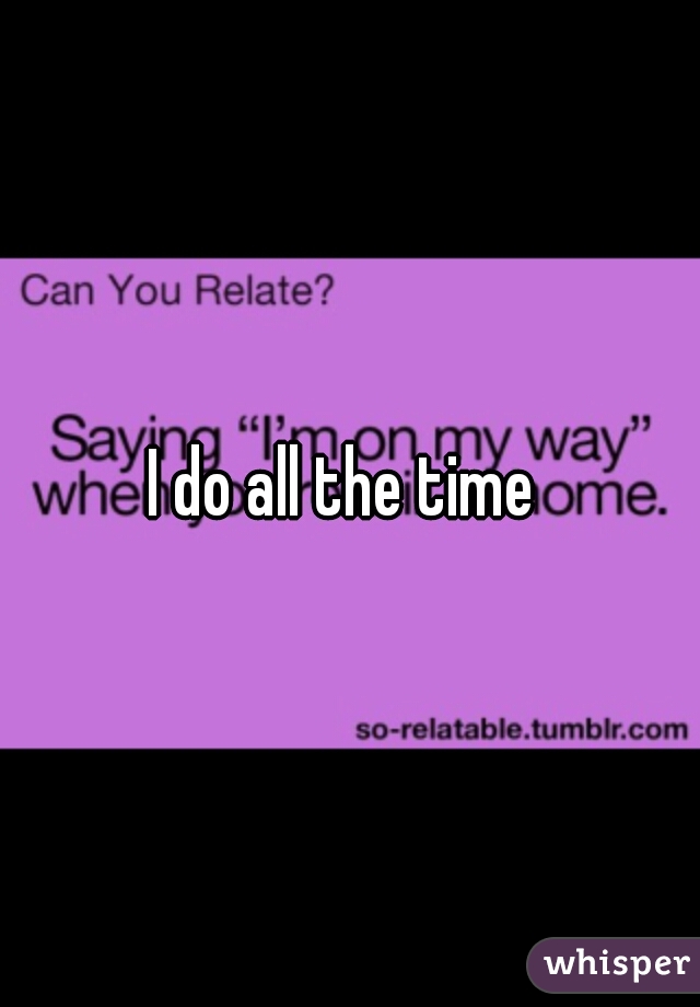 I do all the time 