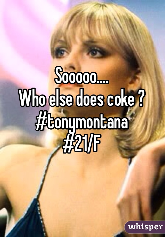 Sooooo....
Who else does coke ?
#tonymontana
#21/F
