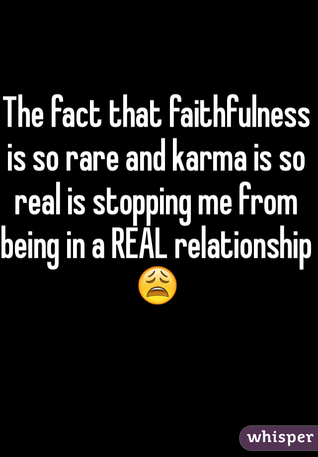 The fact that faithfulness is so rare and karma is so real is stopping me from being in a REAL relationship 😩