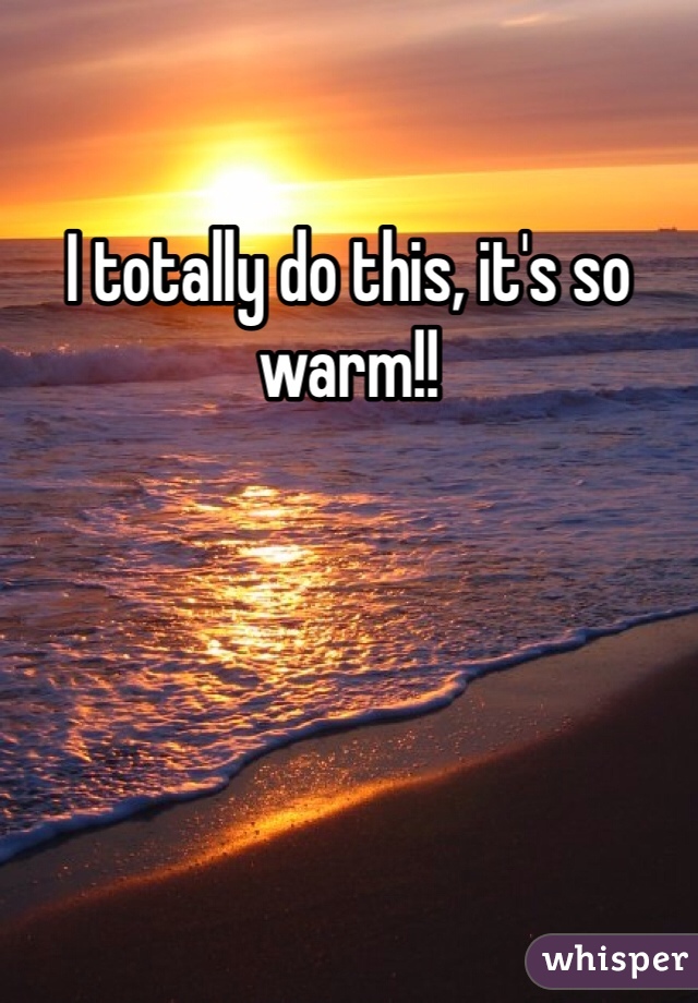 I totally do this, it's so warm!!