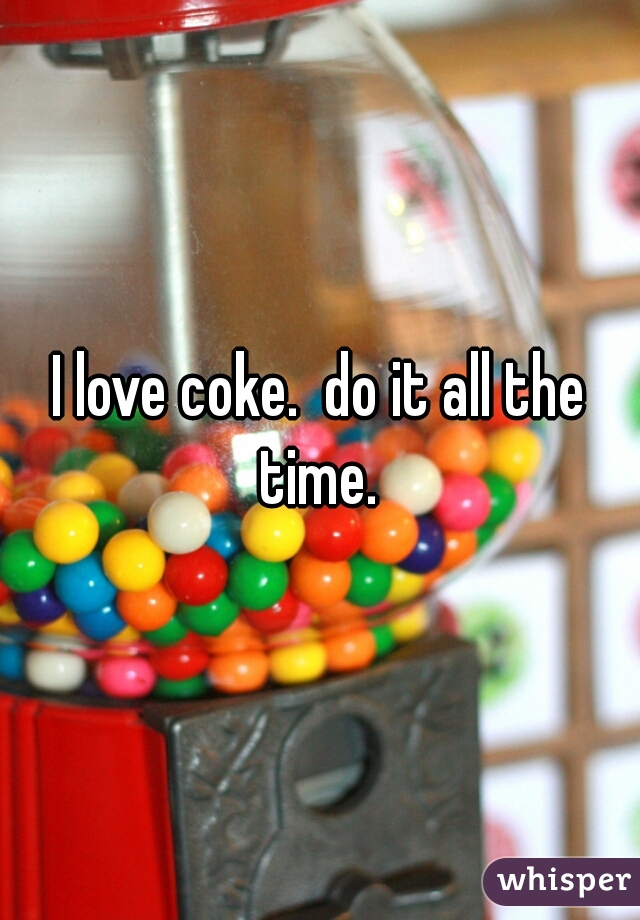 I love coke.  do it all the time. 