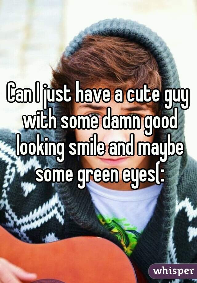 Can I just have a cute guy with some damn good looking smile and maybe some green eyes(: