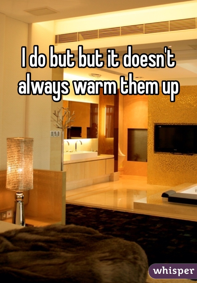 I do but but it doesn't always warm them up