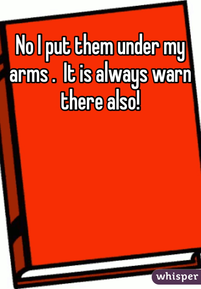 No I put them under my arms .  It is always warn there also!