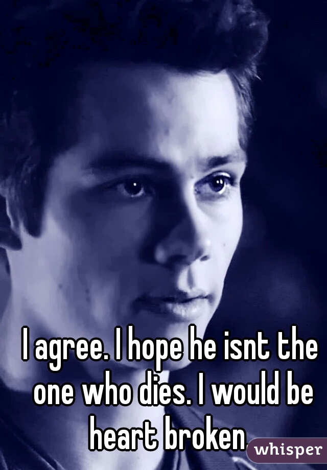 I agree. I hope he isnt the one who dies. I would be heart broken. 